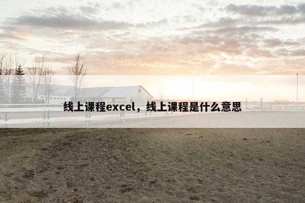 线上课程excel，线上课程是什么意思