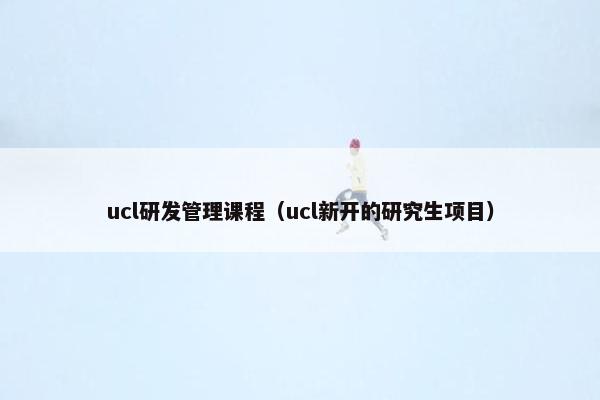 ucl研发管理课程（ucl新开的研究生项目）