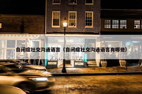 自闭症社交沟通语言（自闭症社交沟通语言有哪些）