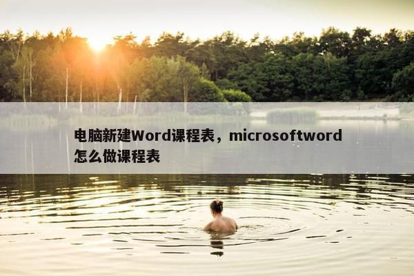 电脑新建Word课程表，microsoftword怎么做课程表