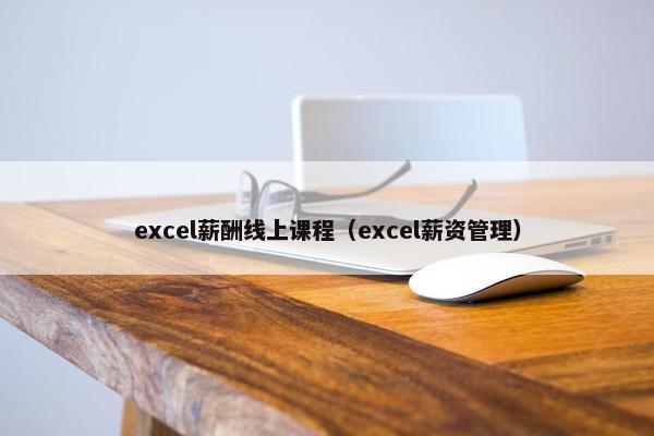 excel薪酬线上课程（excel薪资管理）