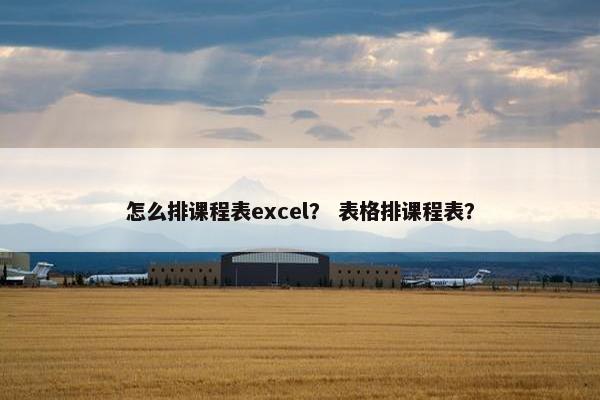 怎么排课程表excel？ 表格排课程表？