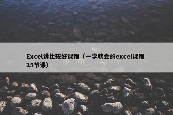 Excel讲比较好课程（一学就会的excel课程 25节课）