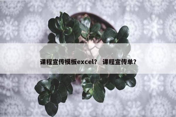 课程宣传模板excel？ 课程宣传单？