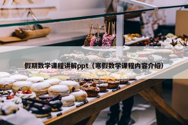 假期数学课程讲解ppt（寒假数学课程内容介绍）