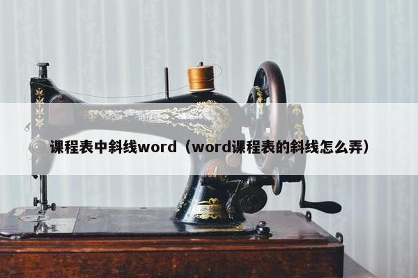 课程表中斜线word（word课程表的斜线怎么弄）