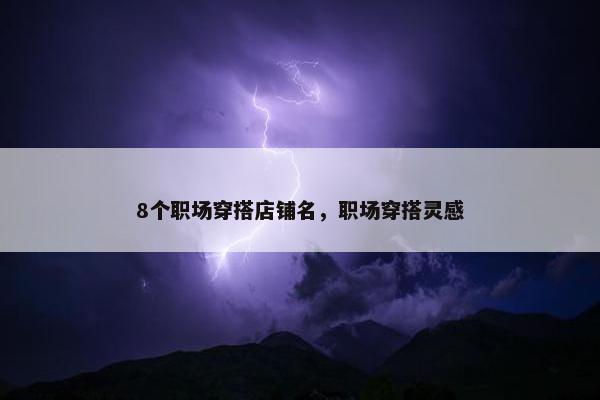 8个职场穿搭店铺名，职场穿搭灵感