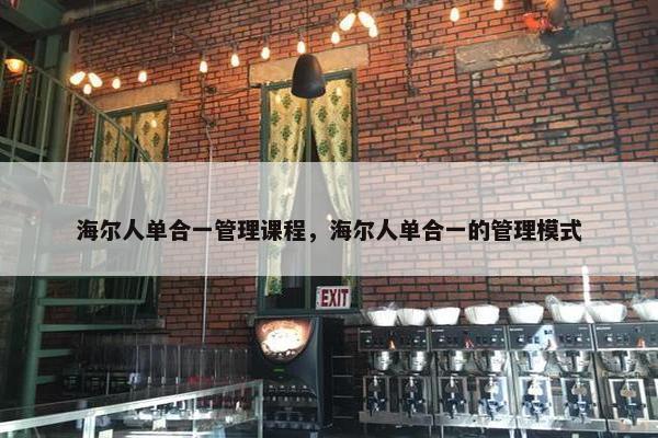 海尔人单合一管理课程，海尔人单合一的管理模式