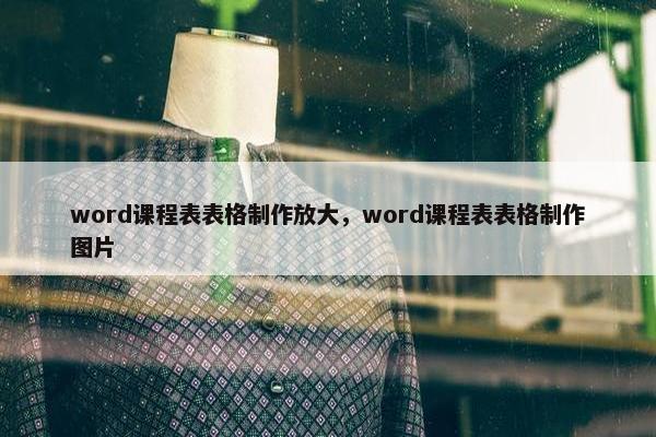 word课程表表格制作放大，word课程表表格制作图片