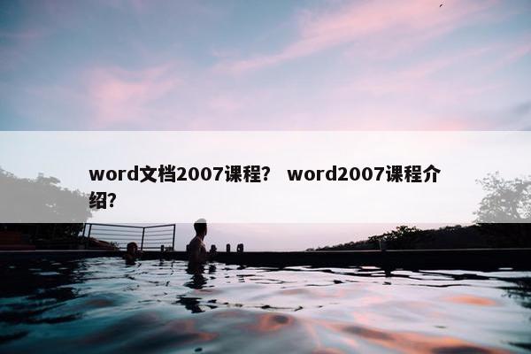 word文档2007课程？ word2007课程介绍？