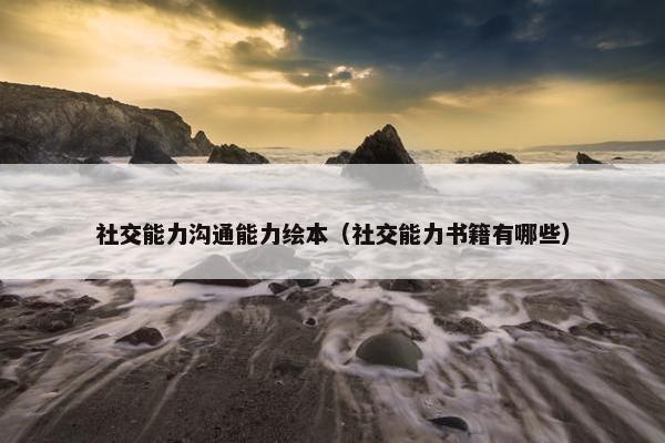 社交能力沟通能力绘本（社交能力书籍有哪些）