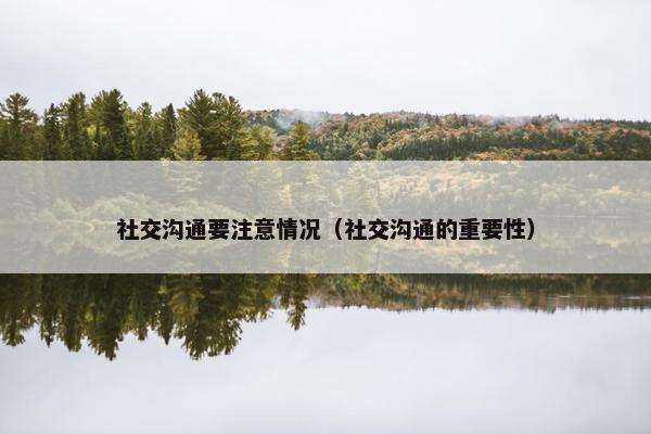 社交沟通要注意情况（社交沟通的重要性）