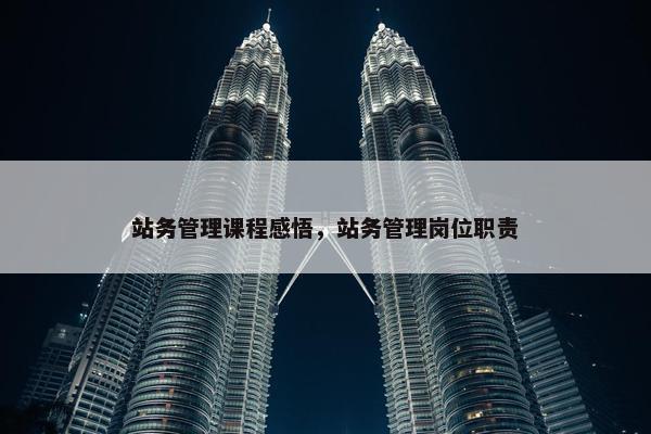 站务管理课程感悟，站务管理岗位职责