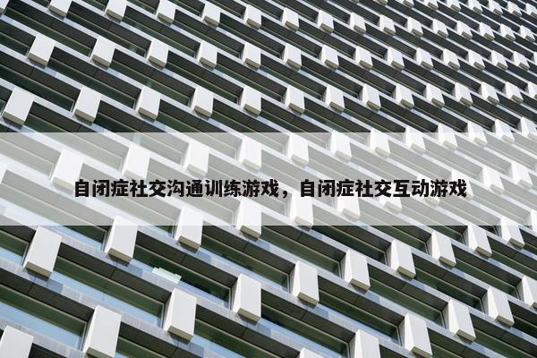 自闭症社交沟通训练游戏，自闭症社交互动游戏
