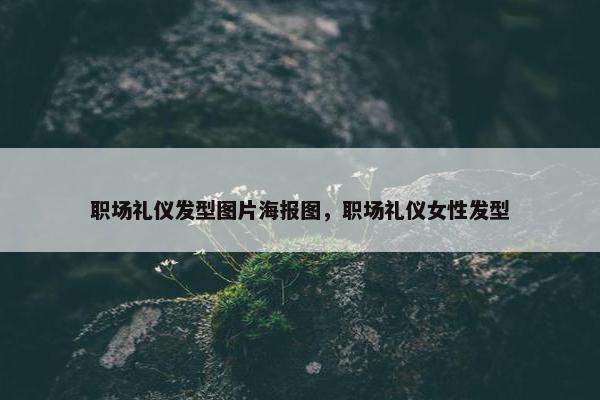 职场礼仪发型图片海报图，职场礼仪女性发型