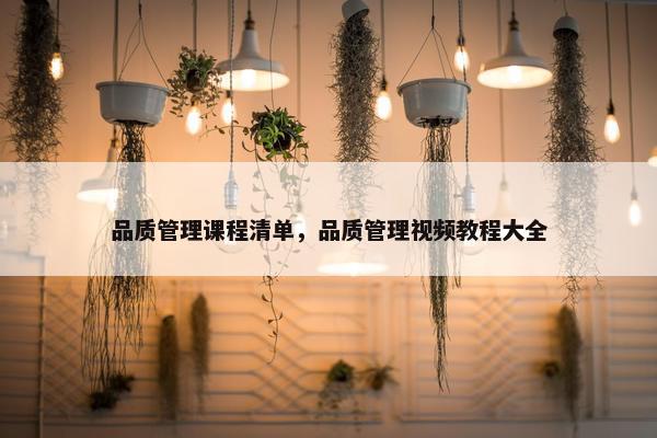 品质管理课程清单，品质管理视频教程大全