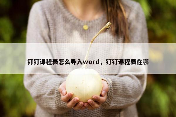 钉钉课程表怎么导入word，钉钉课程表在哪