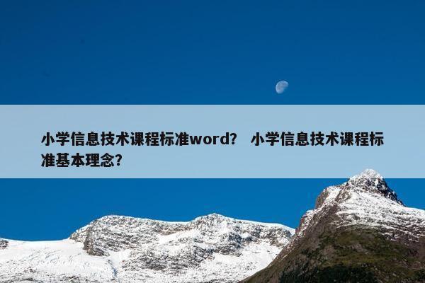 小学信息技术课程标准word？ 小学信息技术课程标准基本理念？