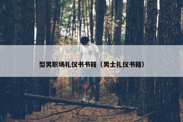 型男职场礼仪书书籍（男士礼仪书籍）