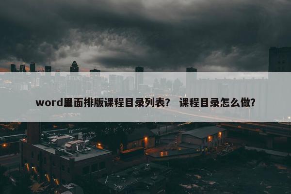 word里面排版课程目录列表？ 课程目录怎么做？
