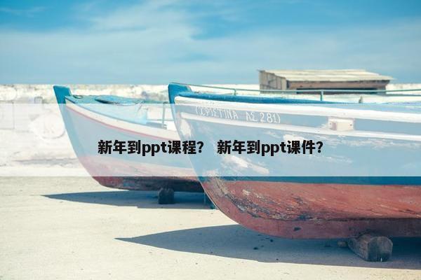 新年到ppt课程？ 新年到ppt课件？