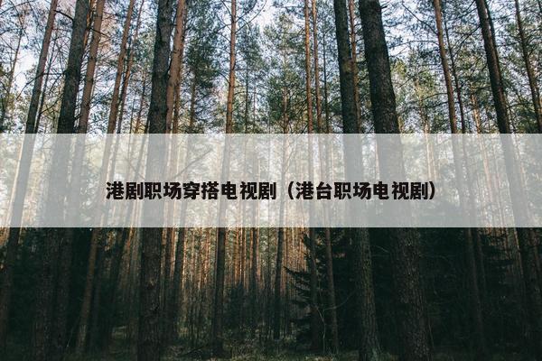 港剧职场穿搭电视剧（港台职场电视剧）
