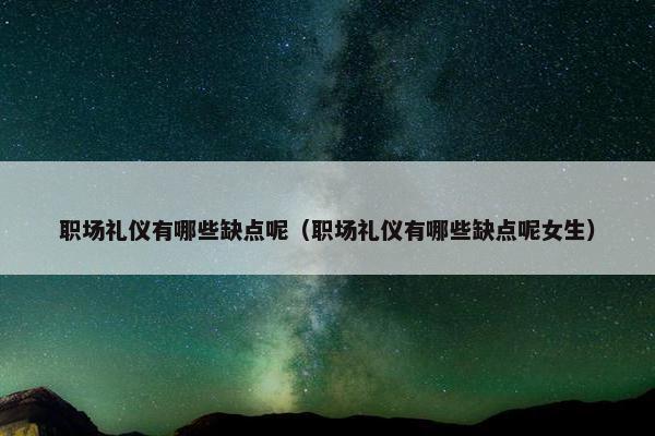 职场礼仪有哪些缺点呢（职场礼仪有哪些缺点呢女生）