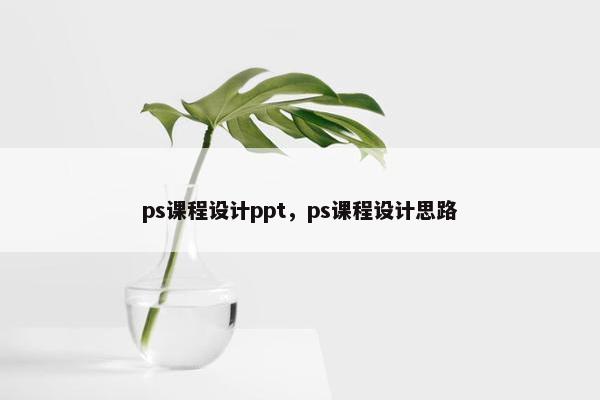 ps课程设计ppt，ps课程设计思路