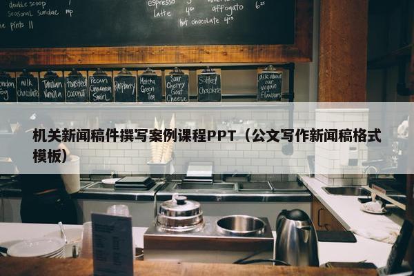 机关新闻稿件撰写案例课程PPT（公文写作新闻稿格式模板）
