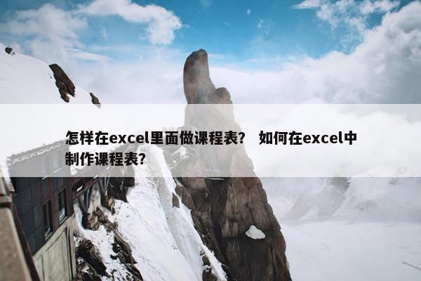 怎样在excel里面做课程表？ 如何在excel中制作课程表？