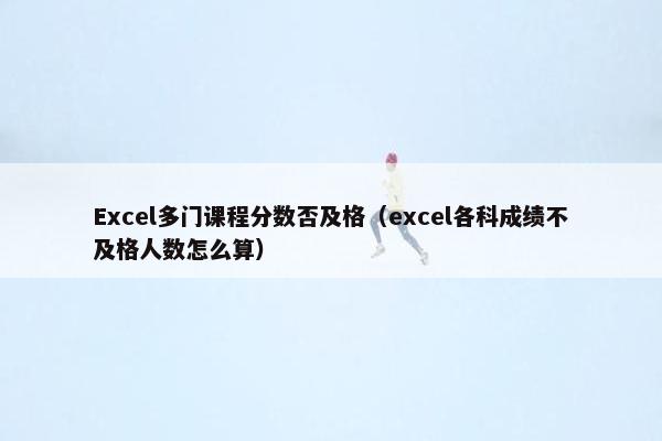 Excel多门课程分数否及格（excel各科成绩不及格人数怎么算）