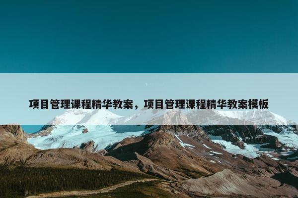 项目管理课程精华教案，项目管理课程精华教案模板