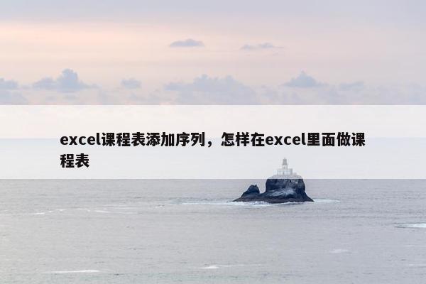 excel课程表添加序列，怎样在excel里面做课程表