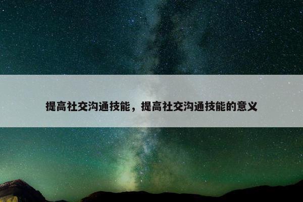 提高社交沟通技能，提高社交沟通技能的意义