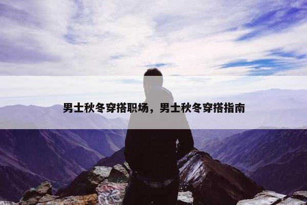 男士秋冬穿搭职场，男士秋冬穿搭指南