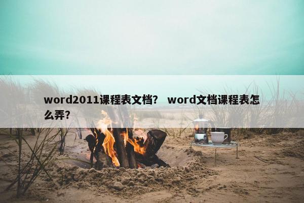 word2011课程表文档？ word文档课程表怎么弄？