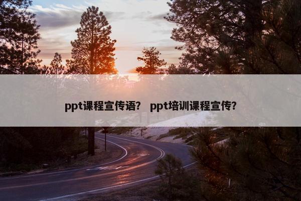 ppt课程宣传语？ ppt培训课程宣传？