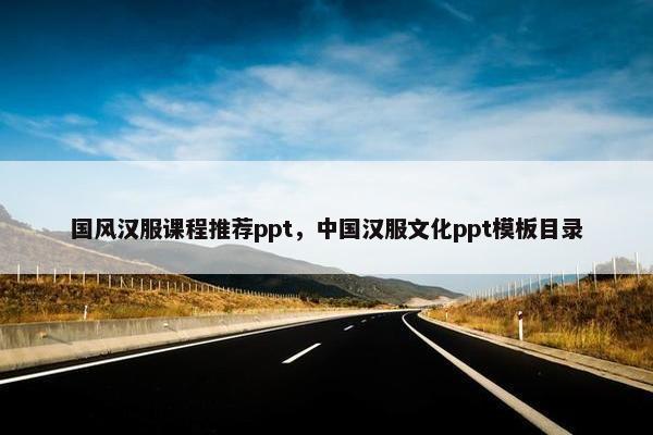 国风汉服课程推荐ppt，中国汉服文化ppt模板目录