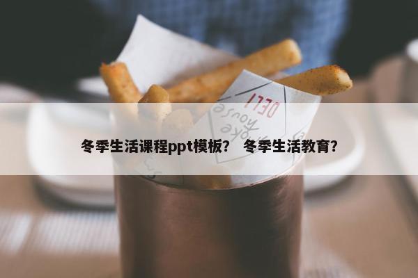 冬季生活课程ppt模板？ 冬季生活教育？