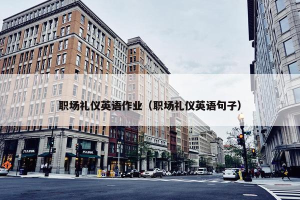 职场礼仪英语作业（职场礼仪英语句子）