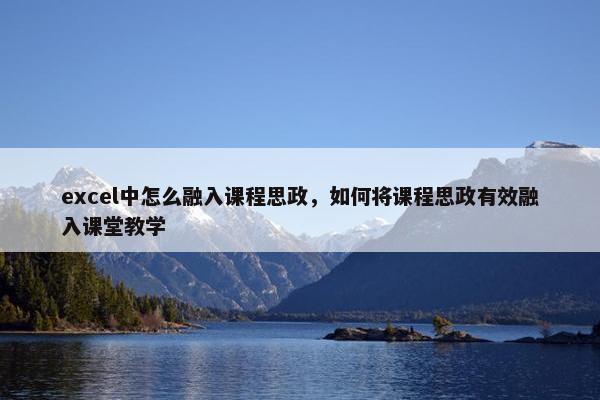 excel中怎么融入课程思政，如何将课程思政有效融入课堂教学