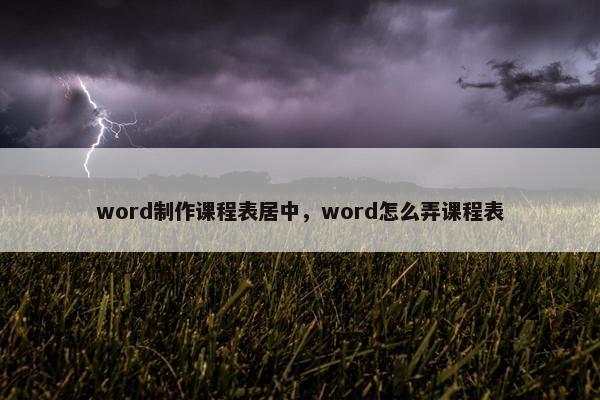 word制作课程表居中，word怎么弄课程表
