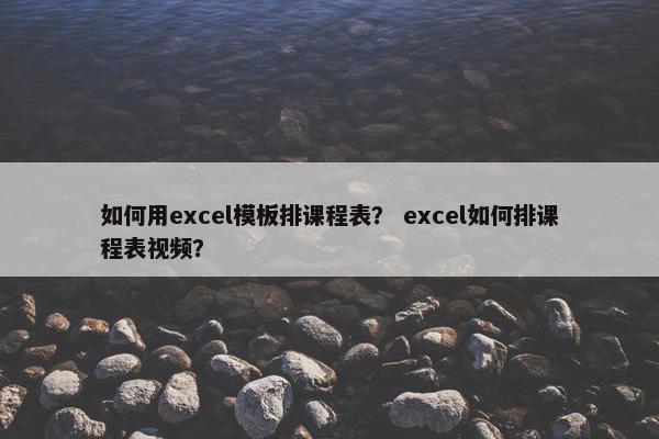 如何用excel模板排课程表？ excel如何排课程表视频？