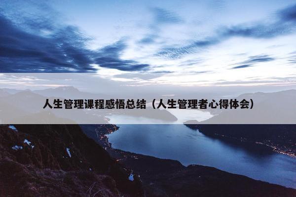 人生管理课程感悟总结（人生管理者心得体会）