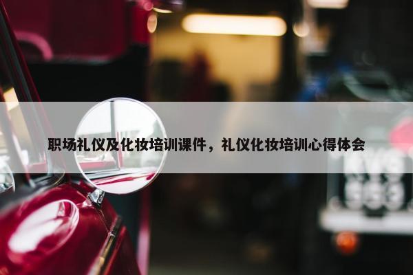 职场礼仪及化妆培训课件，礼仪化妆培训心得体会
