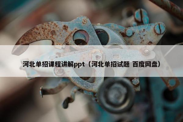 河北单招课程讲解ppt（河北单招试题 百度网盘）