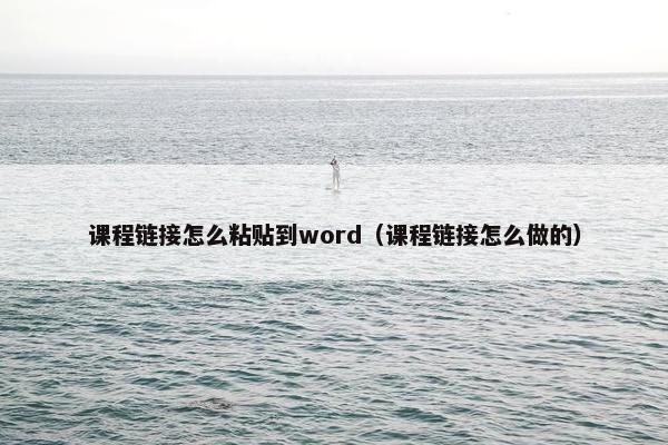 课程链接怎么粘贴到word（课程链接怎么做的）