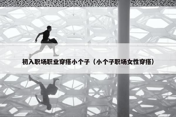 初入职场职业穿搭小个子（小个子职场女性穿搭）