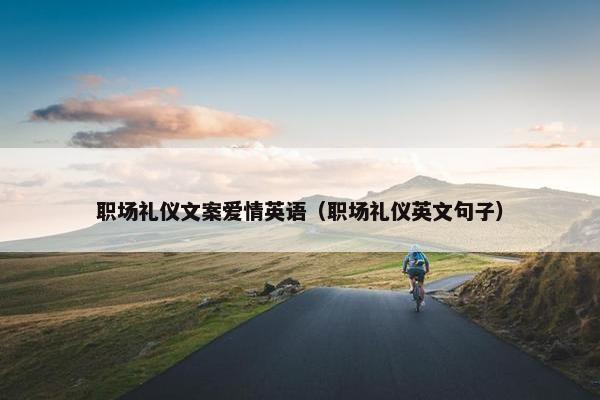 职场礼仪文案爱情英语（职场礼仪英文句子）