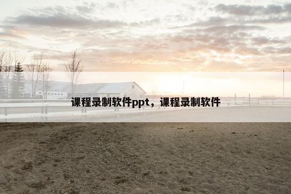 课程录制软件ppt，课程录制软件